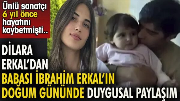 Dilara Erkal’dan babası İbrahim Erkal’ın doğum gününde duygusal paylaşım