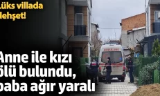 Tekirdağ’da lüks villada dhşt! Anne ile kızı ölü bulundu, baba ağır yaralı