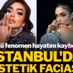 İstanbul’da estetik faciası: Ünlü fenomen hayatını kaybetti…Hayalleri kabusa döndü